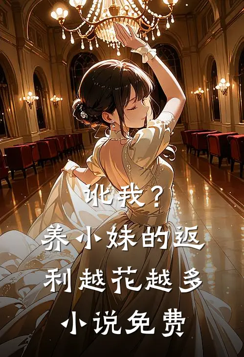 讹我？养小妹的返利越花越多小说免费