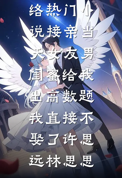 接亲当天女友男闺蜜给我出高数题，我直接不娶了(许思远林思思)免费小说在哪看_网络热门小说接亲当天女友男闺蜜给我出高数题，我直接不娶了(许思远林思思)