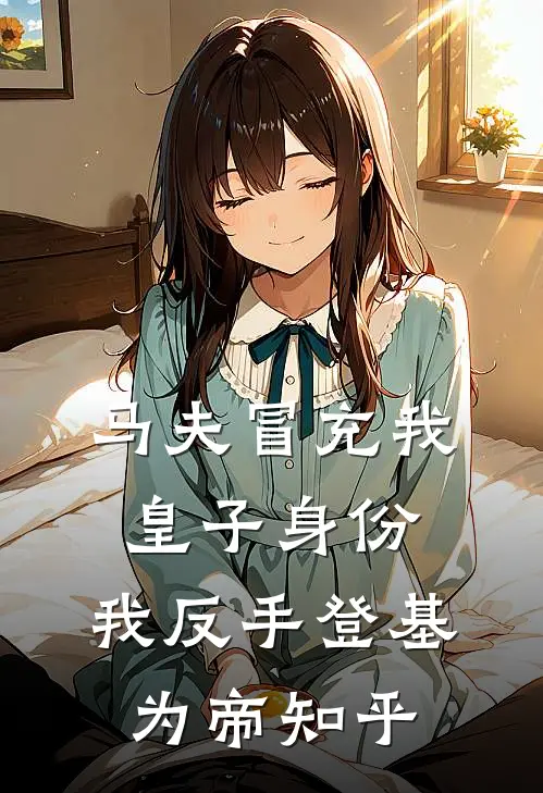 马夫冒充我皇子身份，我反手登基为帝知乎