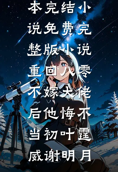 重回八零，不嫁大佬后他悔不当初(叶霆威谢明月)完本完结小说_免费完整版小说重回八零，不嫁大佬后他悔不当初叶霆威谢明月