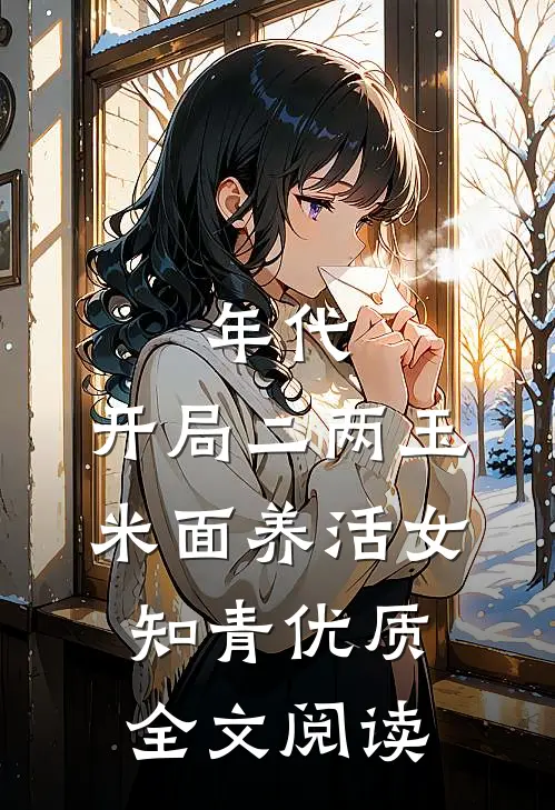 年代：开局二两玉米面养活女知青优质全文阅读