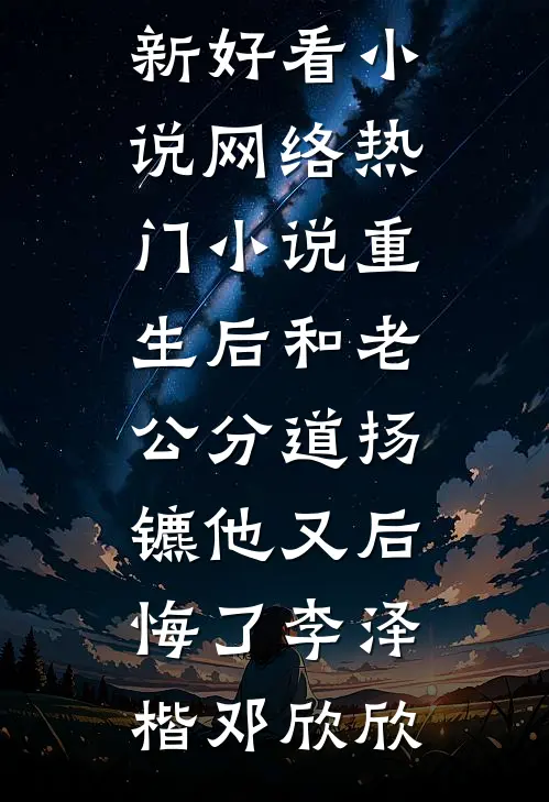 重生后和老公分道扬镳他又后悔了李泽楷邓欣欣最新好看小说_网络热门小说重生后和老公分道扬镳他又后悔了(李泽楷邓欣欣)