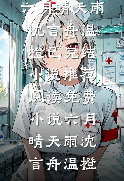 六月晴天雨(沈言舟温橙)已完结小说推荐_阅读免费小说六月晴天雨(沈言舟温橙)