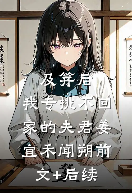 及笄后，我专挑不回家的夫君姜宜禾闻朔前文+后续