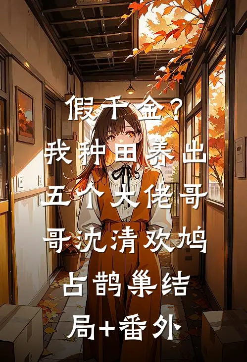 假千金？我种田养出五个大佬哥哥沈清欢鸠占鹊巢结局+番外