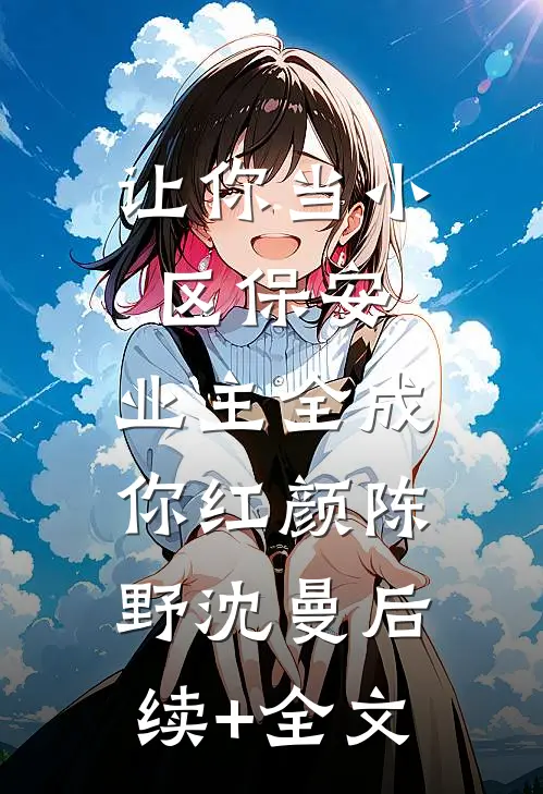 让你当小区保安，业主全成你红颜陈野沈曼后续+全文