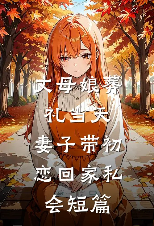 丈母娘葬礼当天，妻子带初恋回家私会短篇