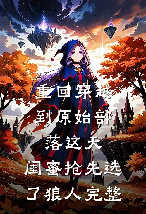 重回穿越到原始部落这天，闺蜜抢先选了狼人完整