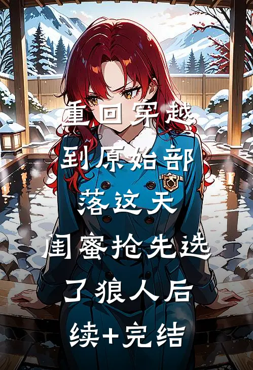 重回穿越到原始部落这天，闺蜜抢先选了狼人后续+完结