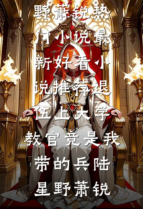 退伍上大学，教官竟是我带的兵(陆星野萧锐)热门小说_最新好看小说推荐退伍上大学，教官竟是我带的兵(陆星野萧锐)