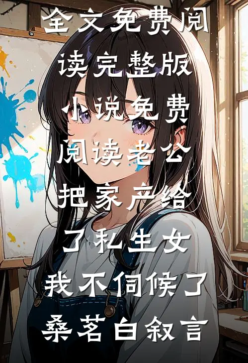 老公把家产给了私生女，我不伺候了(桑茗白叙言)完结版小说全文免费阅读_完整版小说免费阅读老公把家产给了私生女，我不伺候了(桑茗白叙言)