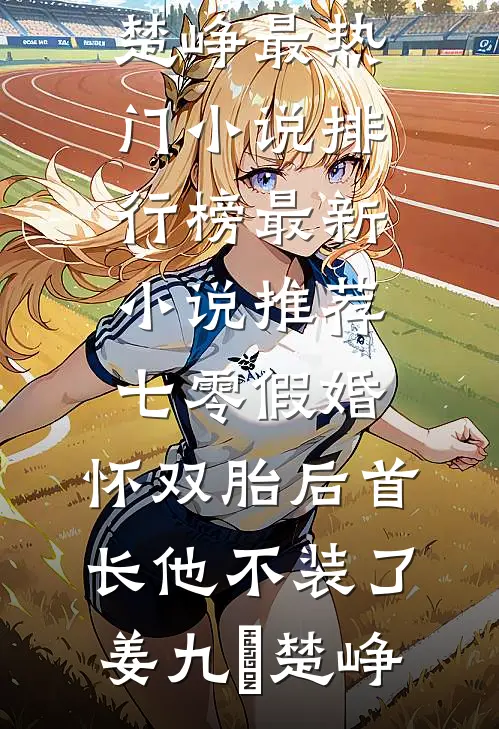 七零假婚：怀双胎后首长他不装了姜九晞楚峥最热门小说排行榜_最新小说推荐七零假婚：怀双胎后首长他不装了姜九晞楚峥