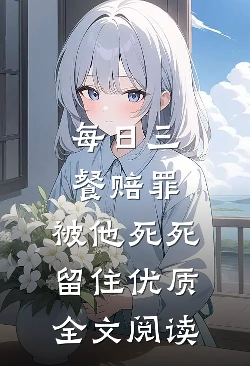 每日三餐赔罪，被他死死留住优质全文阅读