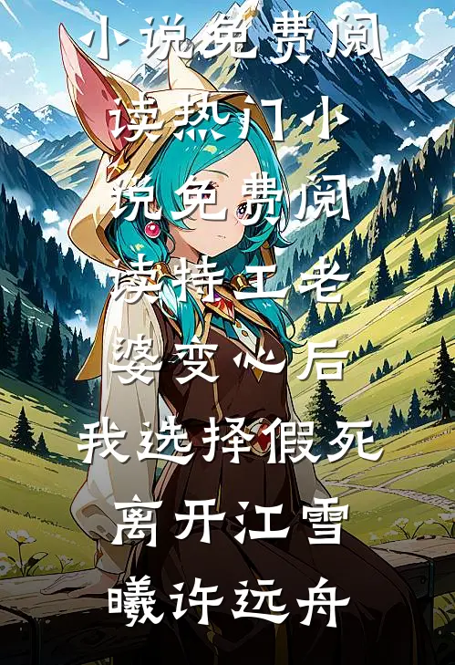 特工老婆变心后，我选择假死离开(江雪曦许远舟)完本小说免费阅读_热门小说免费阅读特工老婆变心后，我选择假死离开江雪曦许远舟