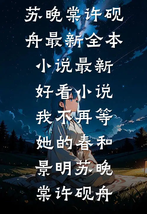 我不再等她的春和景明苏晚棠许砚舟最新全本小说_最新好看小说我不再等她的春和景明苏晚棠许砚舟