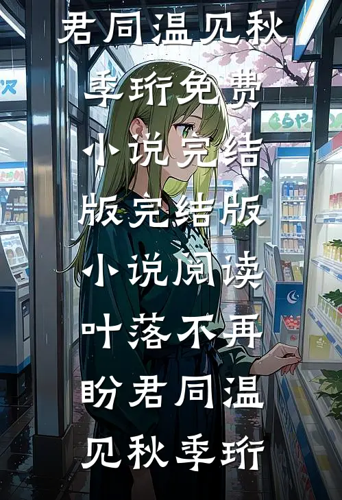 叶落不再盼君同(温见秋季珩)免费小说完结版_完结版小说阅读叶落不再盼君同温见秋季珩