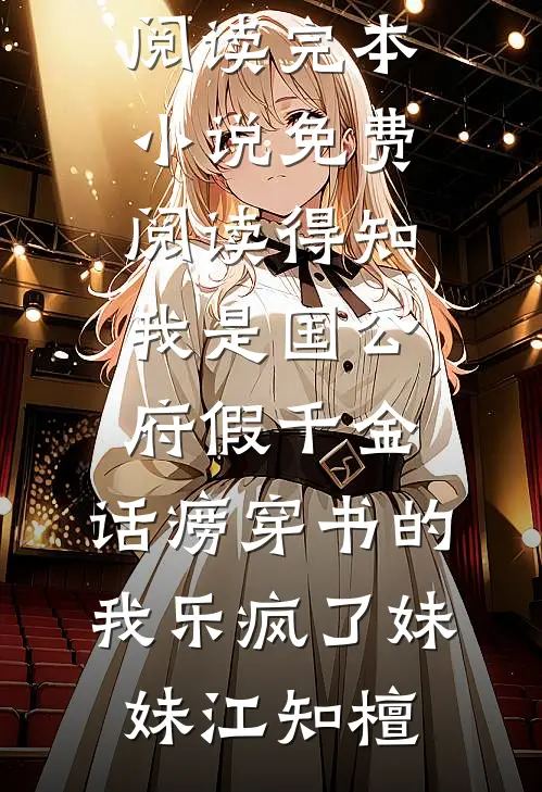 得知我是国公府假千金，话痨穿书的我乐疯了妹妹江知檀免费小说全文阅读_完本小说免费阅读得知我是国公府假千金，话痨穿书的我乐疯了(妹妹江知檀)