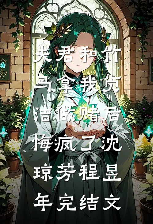 夫君和竹马拿我贞洁做赌后，悔疯了沈琼芳程昱年完结文
