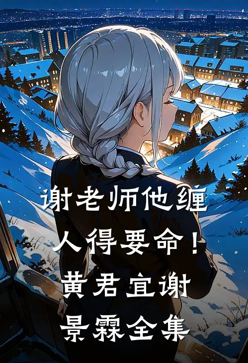 谢老师他缠人得要命！黄君宜谢景霖全集