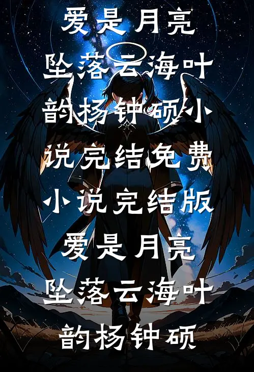 爱是月亮，坠落云海(叶韵杨钟硕)小说完结免费_小说完结版爱是月亮，坠落云海叶韵杨钟硕