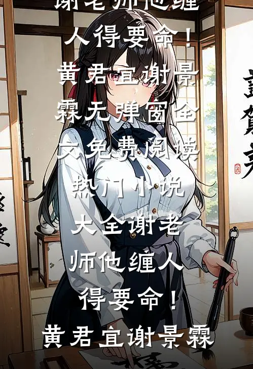 谢老师他缠人得要命！黄君宜谢景霖无弹窗全文免费阅读_热门小说大全谢老师他缠人得要命！(黄君宜谢景霖)