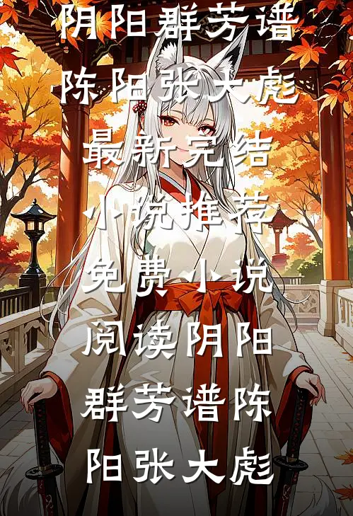 阴阳群芳谱陈阳张大彪最新完结小说推荐_免费小说阅读阴阳群芳谱(陈阳张大彪)