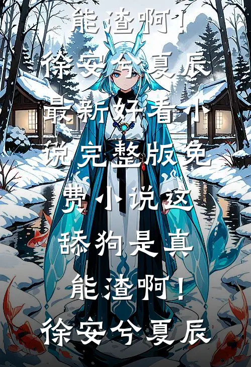 这舔狗是真能渣啊！徐安兮夏辰最新好看小说_完整版免费小说这舔狗是真能渣啊！徐安兮夏辰