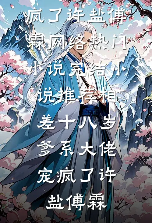 相差十八岁，爹系大佬宠疯了(许盐傅霖)网络热门小说_完结小说推荐相差十八岁，爹系大佬宠疯了许盐傅霖