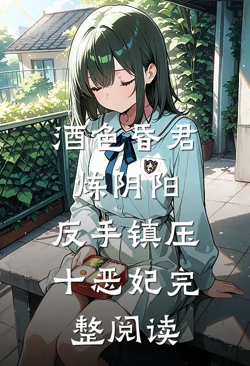 酒色昏君炼阴阳，反手镇压十恶妃完整阅读