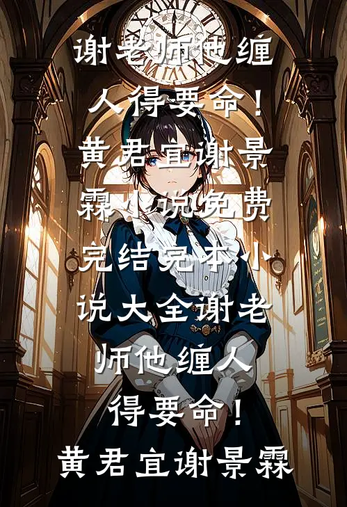 谢老师他缠人得要命！黄君宜谢景霖小说免费完结_完本小说大全谢老师他缠人得要命！(黄君宜谢景霖)