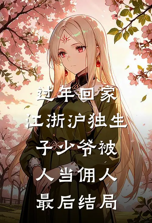 过年回家，江浙沪独生子少爷被人当佣人最后结局