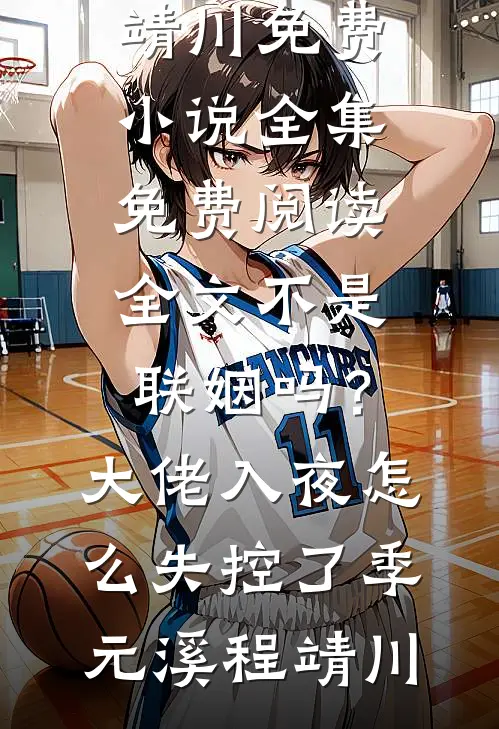 不是联姻吗？大佬入夜怎么失控了(季元溪程靖川)免费小说全集_免费阅读全文不是联姻吗？大佬入夜怎么失控了季元溪程靖川