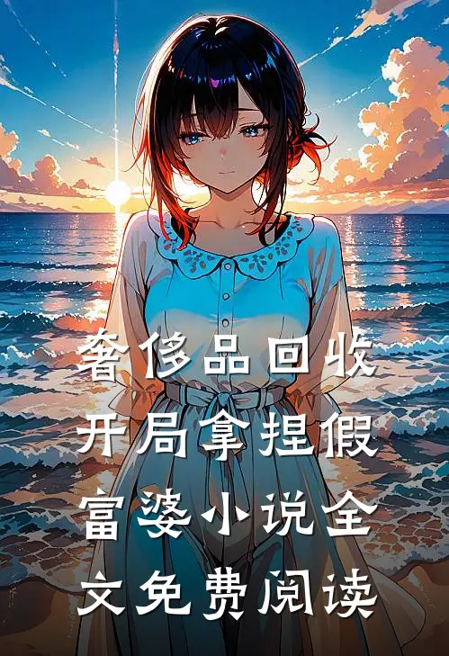 奢侈品回收，开局拿捏假富婆小说全文免费阅读