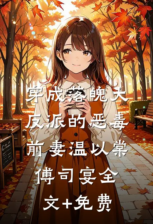 穿成落魄大反派的恶毒前妻温以棠傅司宴全文+免费