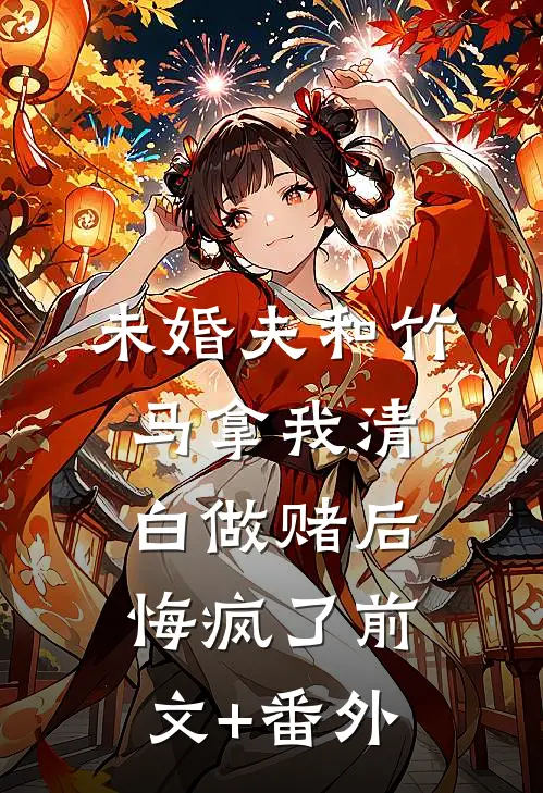 未婚夫和竹马拿我清白做赌后，悔疯了前文+番外