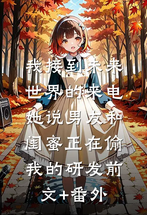 我接到未来世界的来电，她说男友和闺蜜正在偷我的研发前文+番外