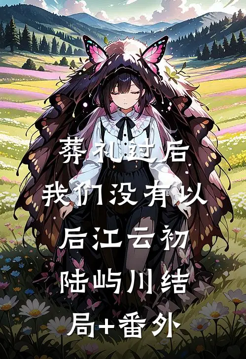 葬礼过后，我们没有以后江云初陆屿川结局+番外