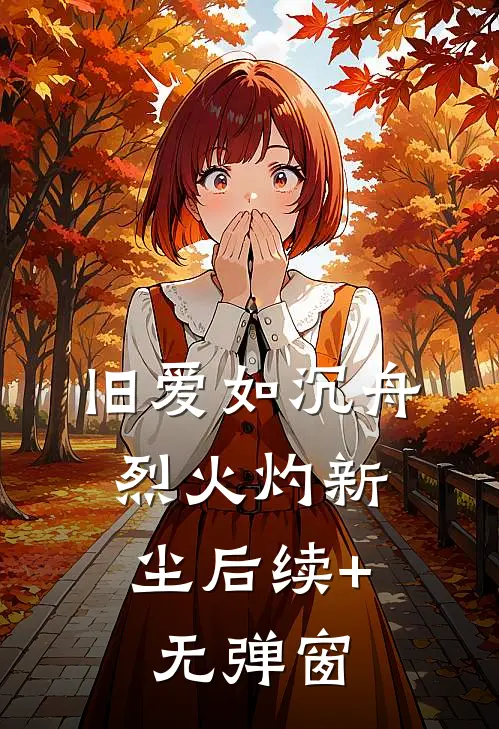 旧爱如沉舟，烈火灼新尘后续+无弹窗