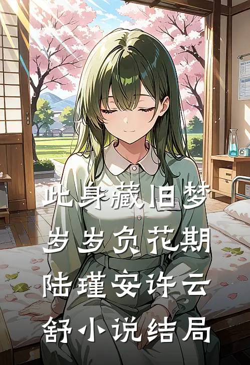 此身藏旧梦，岁岁负花期陆瑾安许云舒小说结局