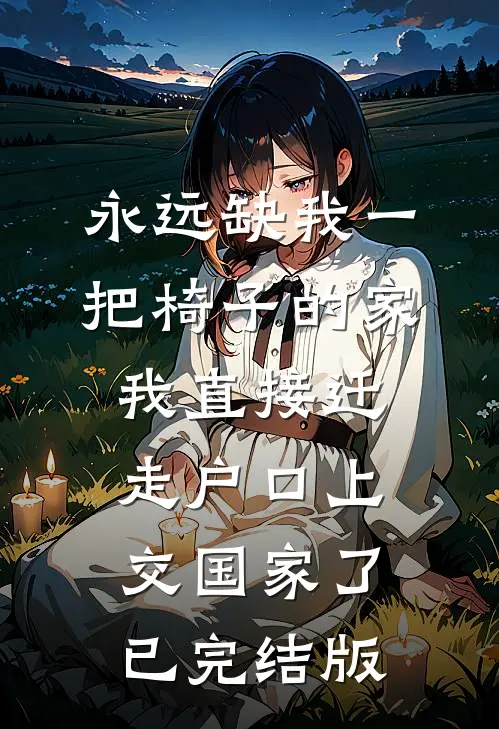 永远缺我一把椅子的家，我直接迁走户口上交国家了已完结版