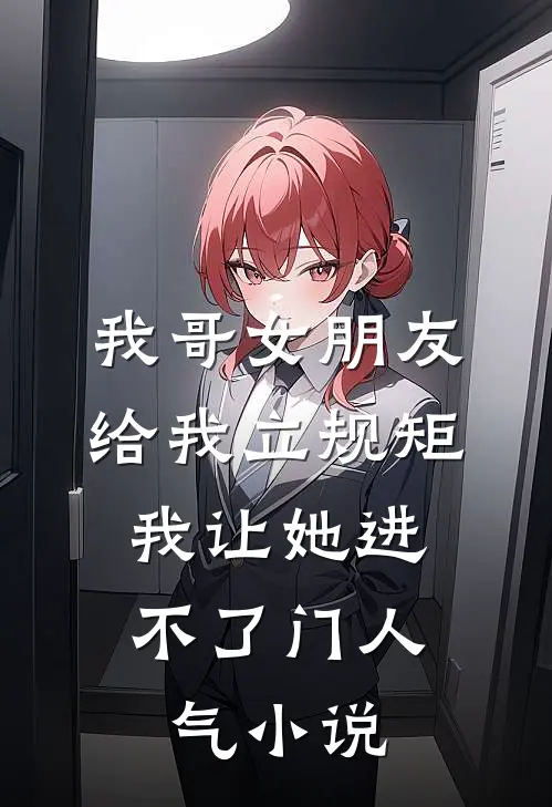 我哥女朋友给我立规矩，我让她进不了门人气小说
