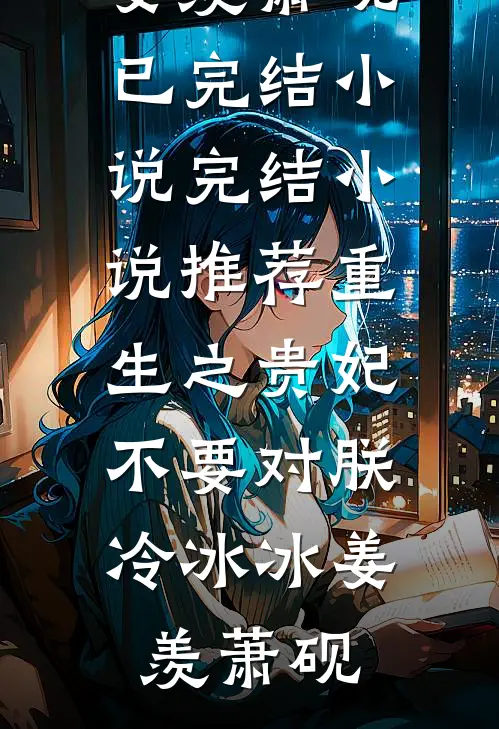 重生之贵妃不要对朕冷冰冰姜羡萧砚已完结小说_完结小说推荐重生之贵妃不要对朕冷冰冰姜羡萧砚