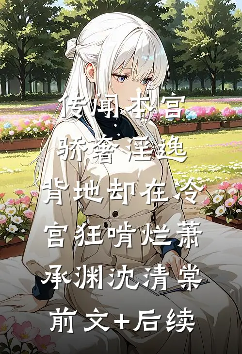 传闻本宫骄奢淫逸，背地却在冷宫狂啃烂萧承渊沈清棠前文+后续