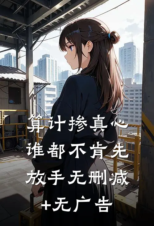 算计掺真心，谁都不肯先放手无删减+无广告