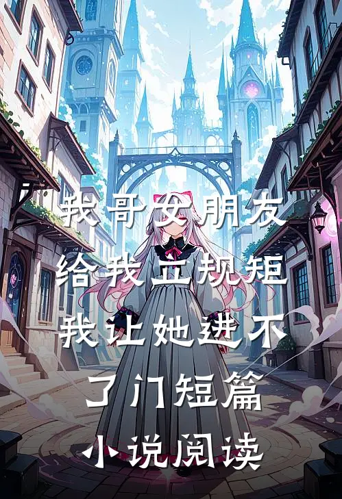 我哥女朋友给我立规矩，我让她进不了门短篇小说阅读