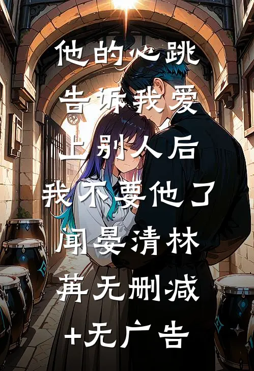 他的心跳告诉我爱上别人后，我不要他了闻晏清林苒无删减+无广告