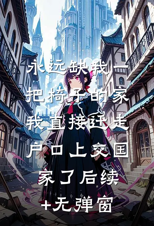 永远缺我一把椅子的家，我直接迁走户口上交国家了后续+无弹窗