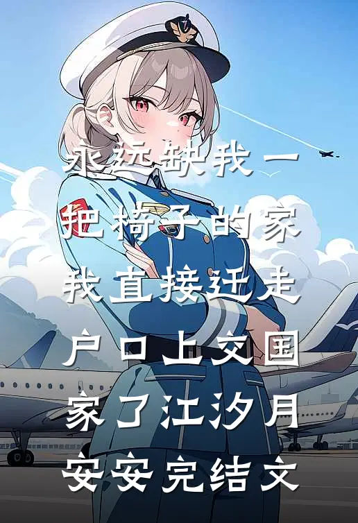 永远缺我一把椅子的家，我直接迁走户口上交国家了江汐月安安完结文