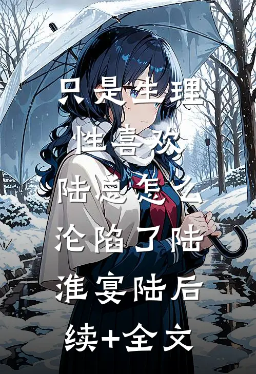 只是生理性喜欢，陆总怎么沦陷了陆淮宴陆后续+全文