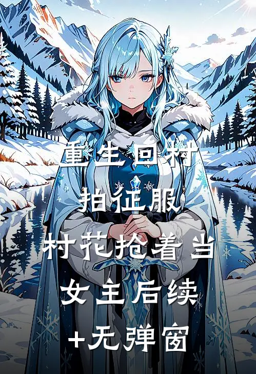 重生回村拍征服，村花抢着当女主后续+无弹窗